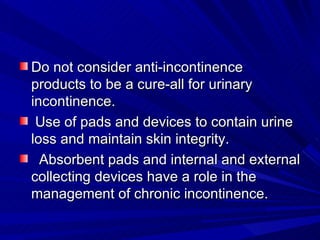 <ul><li>Do not consider anti-incontinence products to be a cure-all for urinary incontinence. </li></ul><ul><li>Use of pad...