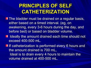 PRINCIPLES OF SELF CATHETERIZATION <ul><li>The bladder must be drained on a regular basis, either based on a timed interva...