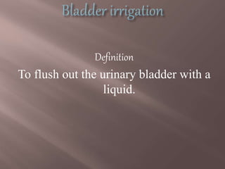 Definition
To flush out the urinary bladder with a
liquid.
 