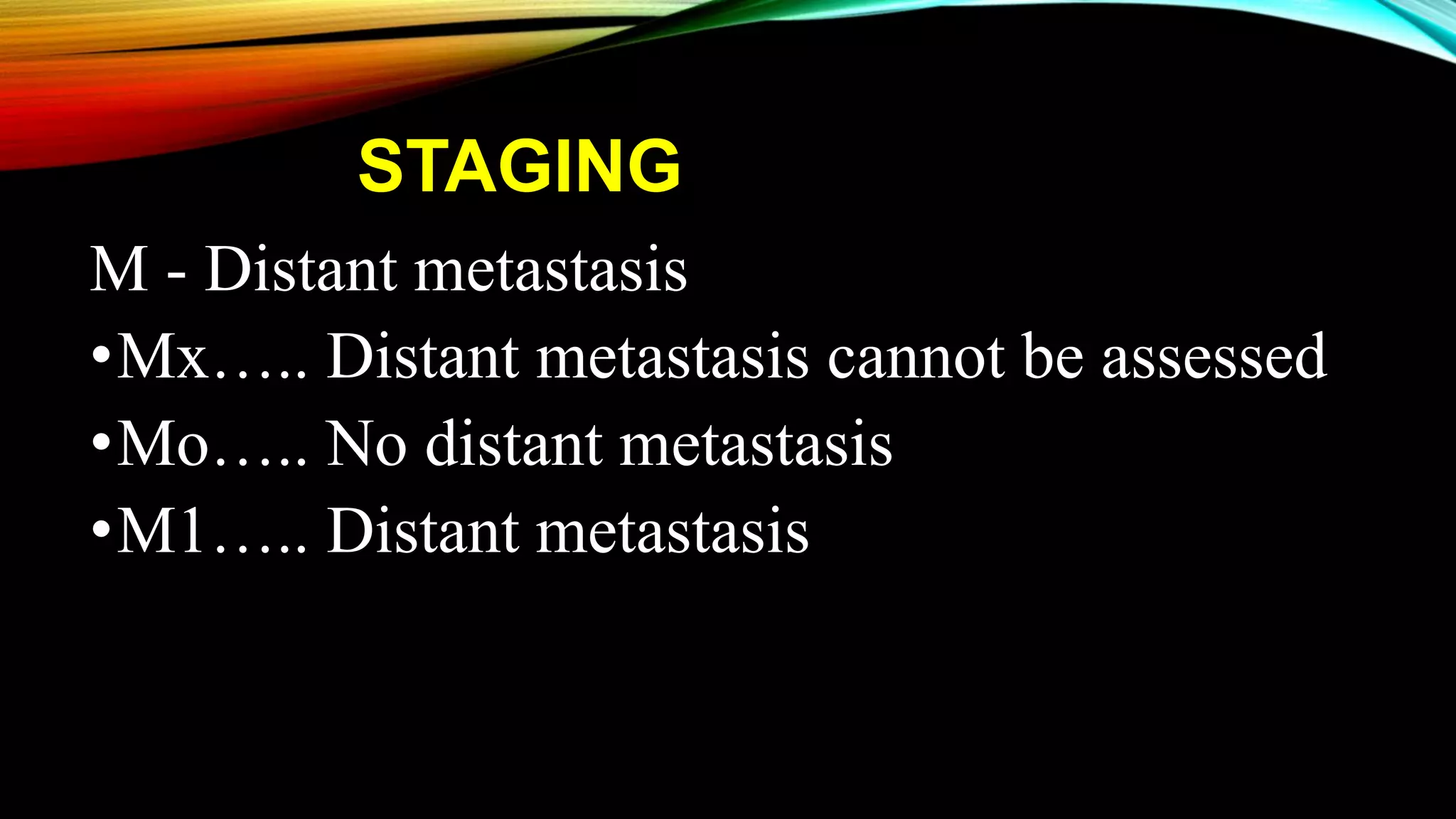 STAGING
M - Distant metastasis
•Mx….. Distant metastasis cannot be assessed
•Mo….. No distant metastasis
•M1….. Distant metastasis
 