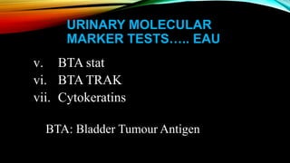URINARY MOLECULAR
MARKER TESTS….. EAU
v. BTA stat
vi. BTA TRAK
vii. Cytokeratins
BTA: Bladder Tumour Antigen
 