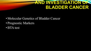 AND INVESTIGATION OF
BLADDER CANCER
•Molecular Genetics of Bladder Cancer
•Prognostic Markers
•BTA test
 