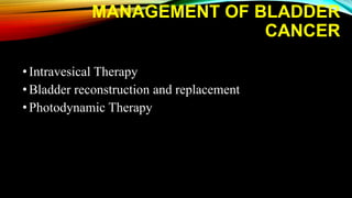 MANAGEMENT OF BLADDER
CANCER
•Intravesical Therapy
•Bladder reconstruction and replacement
•Photodynamic Therapy
 