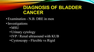 DIAGNOSIS OF BLADDER
CANCER
•Examination - N.B. DRE in men
•Investigations
• MSU
• Urinary cytology
• IVP / Renal ultrasound with KUB
• Cystoscopy - Flexible vs Rigid
 