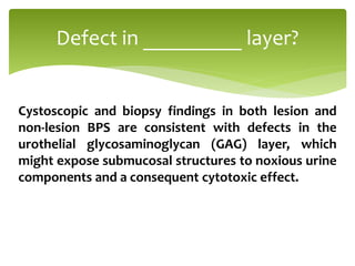 Cystoscopic and biopsy findings in both lesion and
non-lesion BPS are consistent with defects in the
urothelial glycosaminoglycan (GAG) layer, which
might expose submucosal structures to noxious urine
components and a consequent cytotoxic effect.
Defect in _________ layer?
 