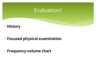  History
 Focused physical examination
 Frequency-volume chart
Evaluation?
 