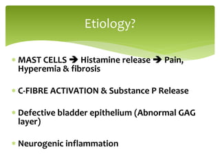 Etiology?
 MAST CELLS  Histamine release  Pain,
Hyperemia & fibrosis
 C-FIBRE ACTIVATION & Substance P Release
 Defective bladder epithelium (Abnormal GAG
layer)
 Neurogenic inflammation
 