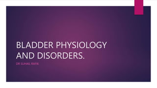 BLADDER PHYSIOLOGY
AND DISORDERS.
DR SUHAIL RAFIK
 