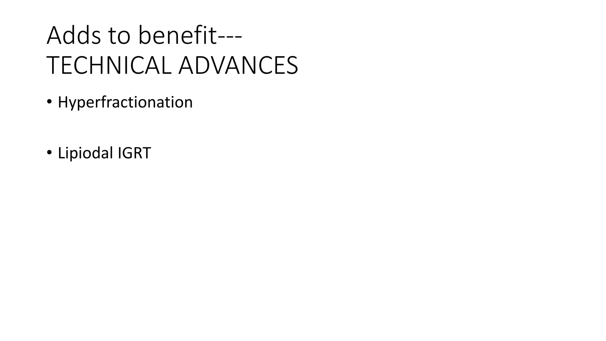 Adds to benefit---
TECHNICAL ADVANCES
• Hyperfractionation
• Lipiodal IGRT
 