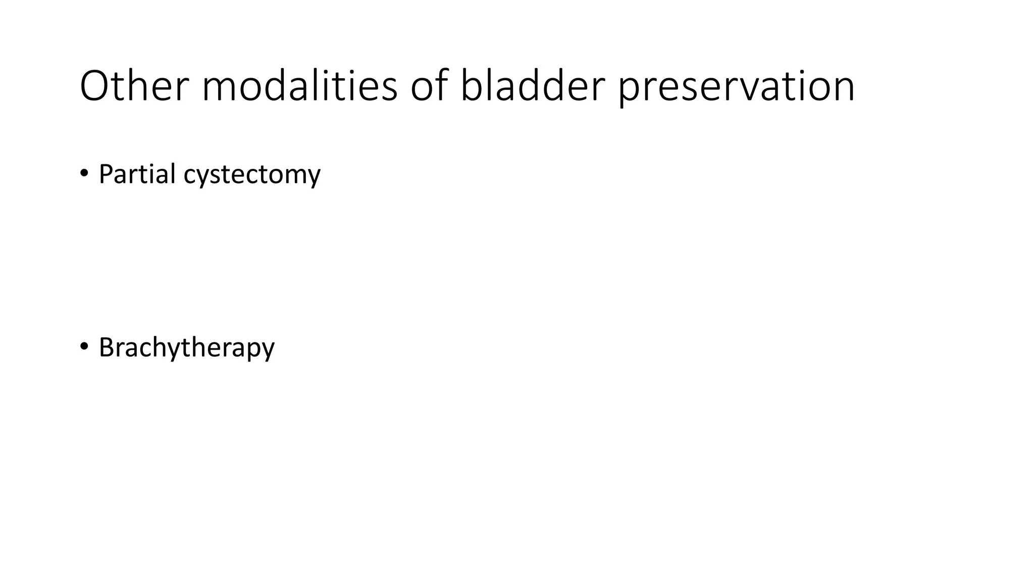 Other modalities of bladder preservation
• Partial cystectomy
• Brachytherapy
 