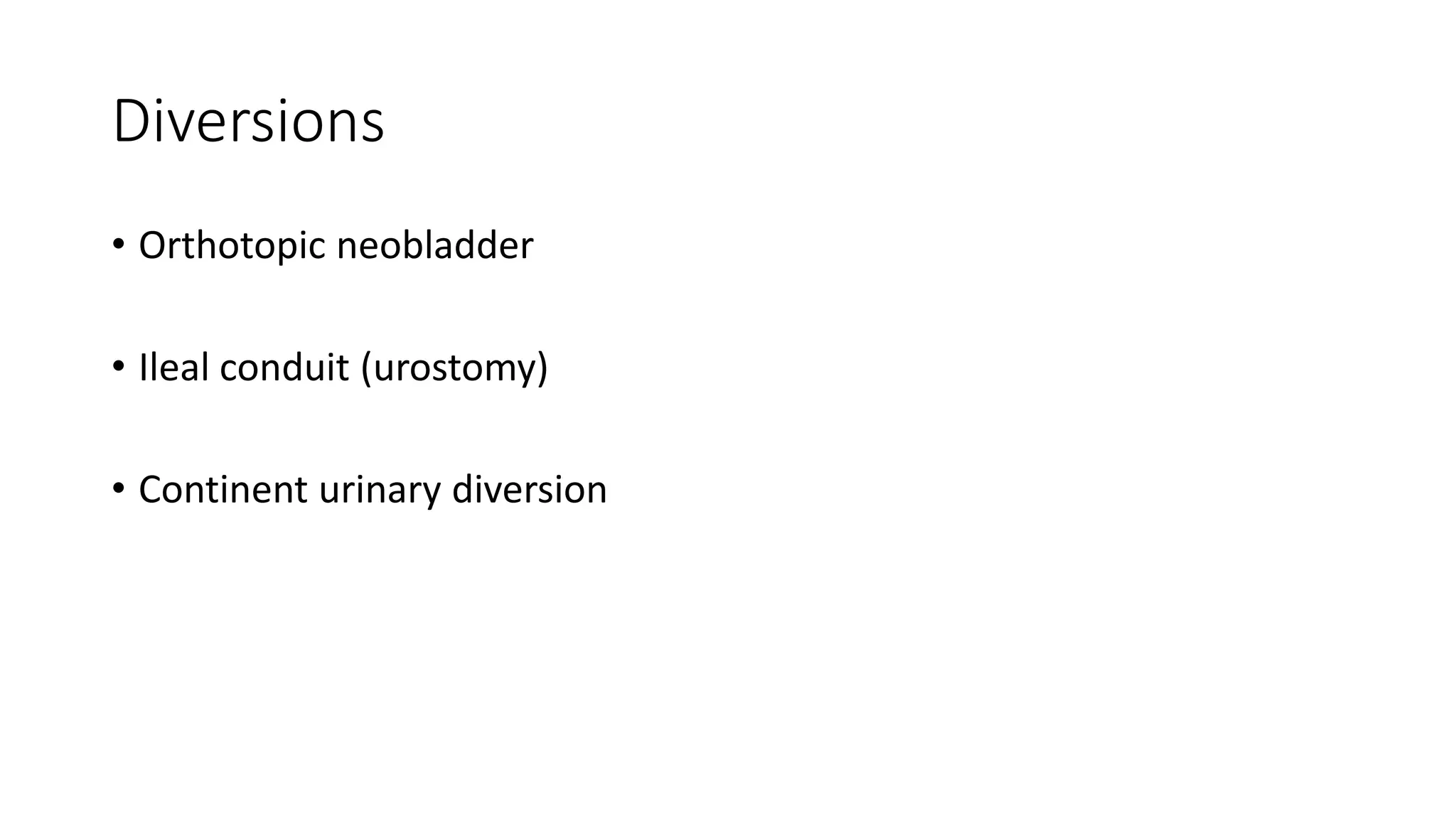 Diversions
• Orthotopic neobladder
• Ileal conduit (urostomy)
• Continent urinary diversion
 