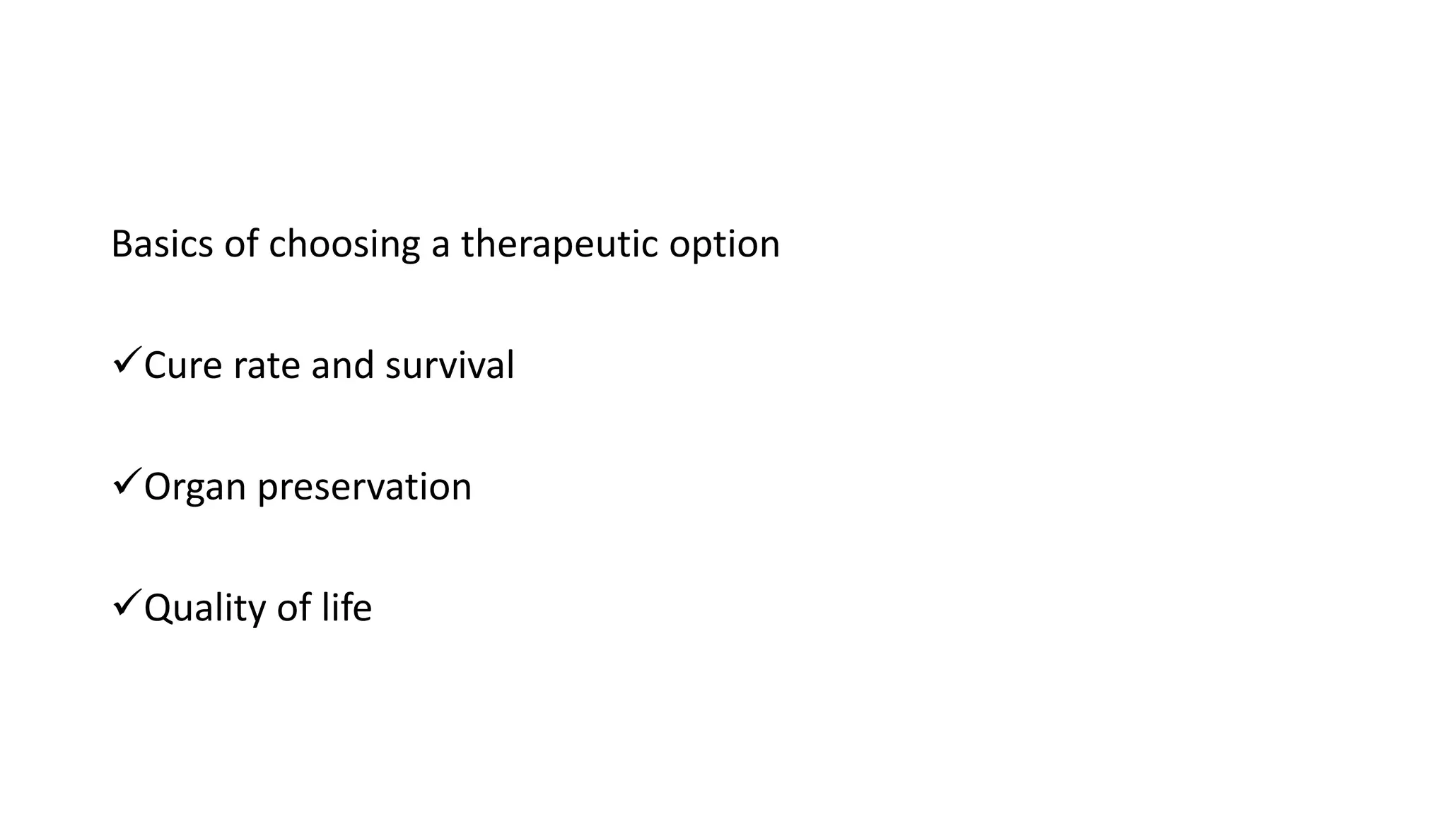 Basics of choosing a therapeutic option
Cure rate and survival
Organ preservation
Quality of life
 