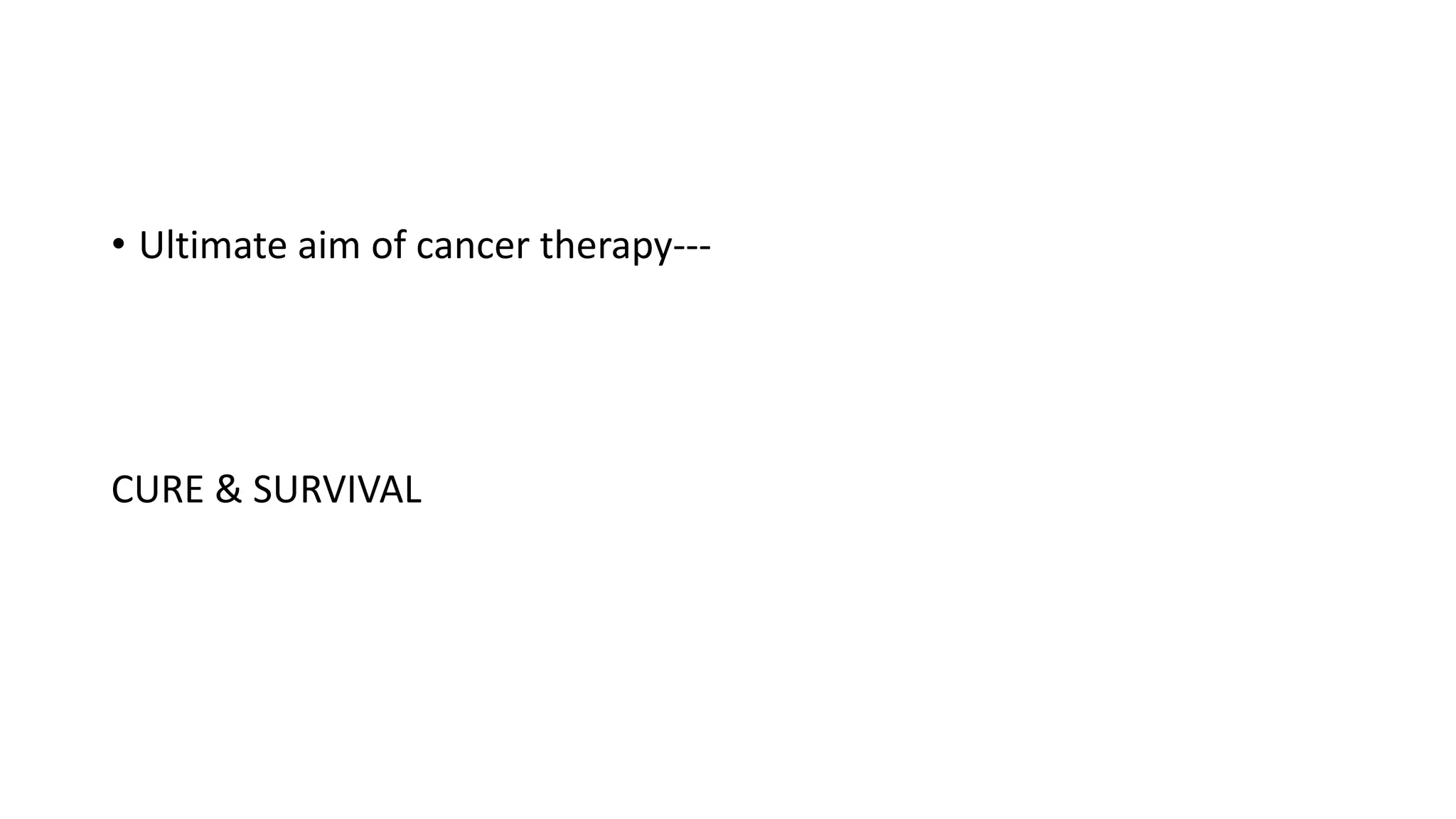 • Ultimate aim of cancer therapy---
CURE & SURVIVAL
 