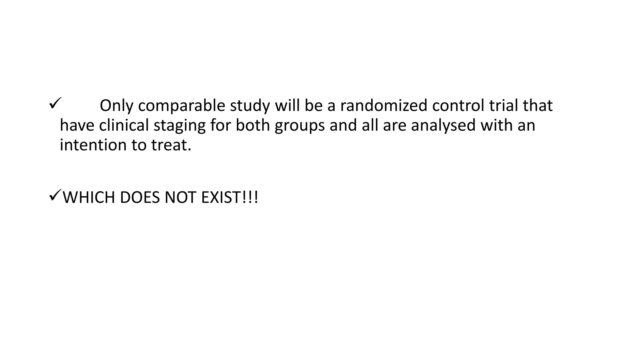  Only comparable study will be a randomized control trial that
have clinical staging for both groups and all are analysed with an
intention to treat.
WHICH DOES NOT EXIST!!!
 