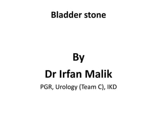 Bladder stone
By
Dr Irfan Malik
PGR, Urology (Team C), IKD
 