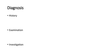 Diagnosis
• History
• Examination
• Investigation
 