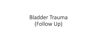 Bladder Trauma
(Follow Up)
 