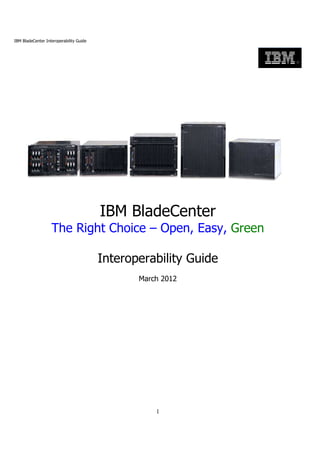 IBM BladeCenter Interoperability Guide




                                         IBM BladeCenter
                   The Right Choice – Open, Easy, Green

                                         Interoperability Guide
                                                March 2012




                                                    1
 