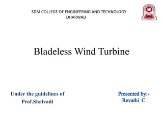 Bladeless Wind Turbine
Under the guidelines of
Prof.Shalvadi
SDM COLLEGE OF ENGINEERING AND TECHNOLOGY
DHARWAD
 
