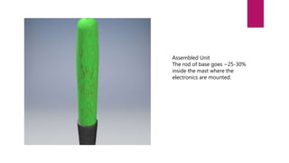 Assembled Unit
The rod of base goes ~25-30%
inside the mast where the
electronics are mounted.
 