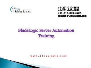 BladeLogic Server Automation
Training
+1-201-210-8616
+1-201-905-1656
+91-910-093-4572
contact @ 21cssindia.com
w w w . 2 1 c s s i n d i a . c o m
 