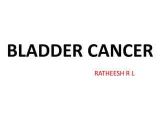 BLADDER CANCER
RATHEESH R L
 