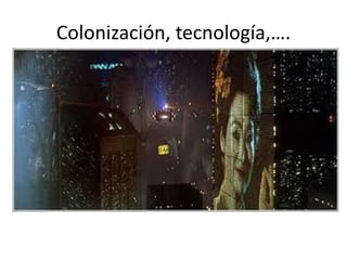 Colonización, tecnología,….
 