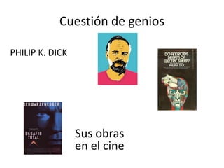 Cuestión de genios

PHILIP K. DICK




                 Sus obras
                 en el cine
 
