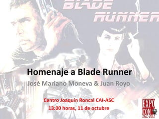 Homenaje a Blade Runner
José Mariano Moneva & Juan Royo

    Centro Joaquín Roncal CAI-ASC
      13:00 horas, 11 de octubre
 