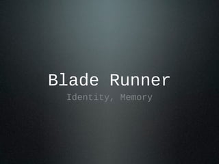 Blade Runner
Identity, Memory
 