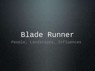 Blade Runner
People, Landscapes, Influences
 