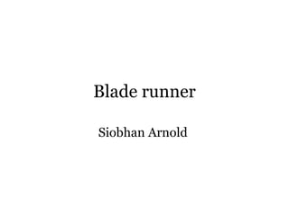Blade runner
Siobhan Arnold

 