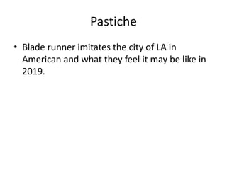 Pastiche
• Blade runner imitates the city of LA in
American and what they feel it may be like in
2019.

 