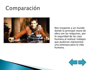 Nos trasporta a un mundo
donde la principal mano de
obra son las máquinas, por
la seguridad de las raza
humana al realizar trabajos
que pudieran representar
una amenaza para la vida
humana.
 