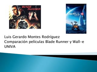 Luis Gerardo Montes Rodríguez
Comparación películas Blade Runner y Wall-e
UNIVA
 