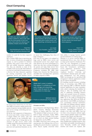 Cloud Computing




  The SME units look for scalable and             The market is witnessing more of inte-         Blade systems answer many of the
  reliable IT platforms, which could nego-        grated solutions. We’ve been watching          questions which perturb SMEs regard-
  tiate the future growth of their busi-          more deals which involve servers, stor-        ing their growth and overall opera-
  nesses. Here comes the relevance, and           age, networking, and backup resources          tional sequences
  suitability of blade servers for SMEs


                             Faisal Paul                                     Leo Joseph                                    Satyen Vyas
     Head-Marketing & Solution Alliance                  Vice President - System x, STG                     Director, Medium Business
      ESSN, HP Enterprise Business India                                IBM India & SA                       CSMB Division, Dell India

number of ‘e-mail ids’ for their respective     no means less challenging than those of        their ability to manage business growth
employees.                                      large enterprises.                             and diversifications in coming times.
But, as Indian SMEs keep on growing rap-        Ever since IT has begun to be adopted on       Whether it is service oriented SMEs or
idly—in terms of headcounts, geographical       large scale by SMEs, tower servers and         manufactured driven ones, they all have
expanse as well as product & solutions          rack-mounted servers have played major         to ramp up the respective headcounts. For
portfolio—they need to have robust, reli-       roles. However, the server technologies as a   them, the very management of human
able and scalable datacentre capabilities.      whole have also been evolving throughout       resources brings a plethora of challenges.
Yes, they can subscribe to some of the          the period, and today blade servers have       Issues like ‘recruitment’, ‘performance
available cloud services like SaaS (Software    turned into trusted darlings of datacentres.   review (appraisal)’, ‘promotion’, ‘team
as a Service) and CaaS (Communications as       Companies including HP, IBM, Dell,             composition’,      ‘leaves    management’,
a Service), the basic datacentre capability     Fujitsu, Cisco Systems, Sun Microsystems,      ‘employee benefits’, ‘relieving’, and
for running on-premises mail servers,           and NEC have intensified their operations      ‘retrenchment’ demand quick and intelli-
application servers, and database servers       on blades targeted at SMEs.                    gent management. For this purpose,
                                                                                               SMEs increasingly go for specialized HR
                                                                                               management software applications includ-
                                                                                               ing the famous PeopleSoft.
                                                                                               For handling internal resources including
                                                Blades don’t come in isolation,                finance & accounting, some SMEs have
                                                they appear in confederacy of com-             been deploying ERP or ERP-like blended
                                                pute, storage and networking                   business applications for quite sometimes,
                                                which make the quest for creating              while others evaluating the feasibility for
                                                a datacentre-in-a-box easy                     doing so. Also, for handling issues like
                                                                                               sales & marketing (including business
                                                                                               leads), and customer services & retention,
                                                                                               CRM application is widely implemented. If
                                                                     Abhilesh Guleria          SMEs are in the realm of manufacturing
                                        Head, IT Platforms & Multimedia Product Group          then applications like SCM and PLM are
                                                                            NEC India          quite relevant. And if SMEs are banking or
                                                                                               even non-banking financial institutions,
has always been desired. So, it’s very clear                                                   then CBS (core banking software) applica-
                                                Of blades and SMEs                             tion automatically comes into the picture.
that SMEs do intend to deploy decent dat-
acentre footprints, having scalable and reli-   In an interaction with Digital Edge, Mehul     The business intelligence (corporate per-
able servers, storage, networking and secu-     Doshi, Country Manager Enterprise              formance management) application is
rity resources.                                 Servers at Fujitsu India Pvt. Ltd, said,       already a hot topic with SMEs. Last but
Of all the vital components of datacentres,     “The adoption of blade servers are not con-    not least, every enterprise software appli-
the server part holds a unique position as      fined to large enterprises. Today, SMEs        cation requires database which is provided
it largely defines the nature, scale and        show equal interest in blades. Every quar-     companies like Oracle and Microsoft.
overall capacity of any worthwhile data-        ter, we watch our blade systems heading        As most of the SMEs aspire to expand their
centre. A huge focus is being shed on the       for datacentres run by SMEs.”                  existing reach to customers, which make
selection of right servers, which could         For SMEs, which have been evolving with        them establish their multiple locations, they
credibly sustain the growing business real-     amazing pace, the challenge does not lie in    need robust and scalable networking provi-
ities of SMEs. In fact, their business          handling the present business expediencies     sions. Naturally, scalable and reliable
processes and operational dynamics are by       alone, they’re equally concerned about         switches and routers are required. The


32   OCTOBER 2011                                                                                                              DIGITAL EDGE
 