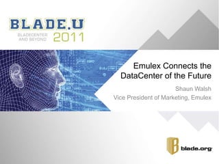 Emulex Connects the DataCenter of the Future Shaun Walsh Vice President of Marketing, Emulex 