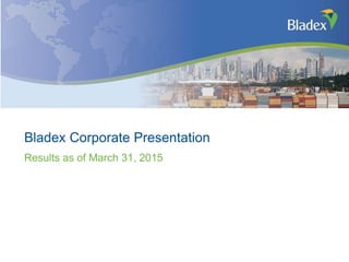 April 23, 2014
Bladex Corporate Presentation
Results as of March 31, 2015
 