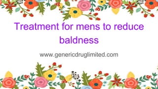 Treatment for mens to reduce
baldness
www.genericdruglimited.com
 