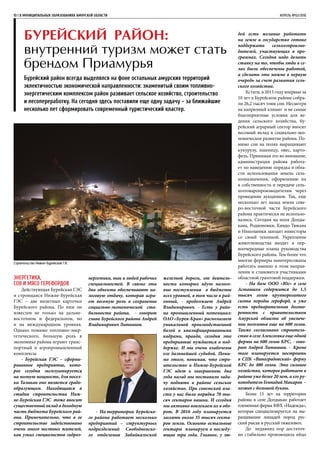 Строительство Нижне-Бурейской ГЭС
Энергетика,
соя и мясо герефордов
Действующая Бурейская ГЭС
и строящаяся Нижне-Бурейская
ГЭС – две визитных карточки
Бурейского района. По ним он
известен не только на дальне-
восточном и федеральном, но
и на международном уровнях.
Однако помимо топливно-энер-
гетического, большую роль в
экономике района играют транс-
портный и агропромышленный
комплексы.
- Бурейская ГЭС – сформи-
рованное предприятие, кото-
рое сегодня эксплуатируется
на полную мощность, для посел-
ка Талакан оно является градо-
образующим. Находящаяся в
стадии строительства Ниж-
не-Бурейская ГЭС тоже вносит
существенный вклад в доходную
часть бюджета Бурейского рай-
она. Примечательно, что в ее
строительстве задействовано
очень много местных жителей,
как узких специалистов гидроэ-
10 | В МУНИЦИПАЛЬНЫХ ОБРАЗОВАНИЯХ АМУРСКОЙ ОБЛАСТИ	 АПРЕЛЬ №02/2016
Бурейский район:
внутренний туризм может стать
брендом Приамурья
Бурейский район всегда выделялся на фоне остальных амурских территорий
эклектичностью экономической направленности: знаменитый своим топливно-
энергетическим комплексом район развивает сельское хозяйство, строительство
и лесопереработку. На сегодня здесь поставили еще одну задачу – за ближайшие
несколько лет сформировать современный туристический кластер.
нергетики, так и людей рабочих
специальностей. В связке эти
два объекта обеспечивают на-
логовую отдачу, которая игра-
ет весомую роль в сохранении
социально-экономической ста-
бильности района, - говорит
глава Бурейского района Андрей
Владимирович Литвинов.
- На территории Бурейско-
го района работает несколько
предприятий – структурных
подразделений Свободненско-
го отделения Забайкальской
железной дороги, от деятель-
ности которых идут налого-
вые поступления в бюджеты
всех уровней, в том числе в рай-
онный, - продолжает Андрей
Владимирович. - Есть у райо-
на промышленный потенциал:
ОАО «Бурея-Кран» располагает
уникальной производственной
базой и квалифицированными
кадрами, правда, сегодня это
предприятие нуждается в под-
держке. И мы очень озабочены
его дальнейшей судьбой. Поми-
мо этого, понимая, что стро-
ительство и Нижне-Бурейской
ГЭС идет к завершению, два
года назад мы поставили зада-
чу поднять в районе сельское
хозяйство. При советской вла-
сти у нас было порядка 70 ты-
сяч гектаров пашни. И сегодня
мы активно вовлекаем их в обо-
рот. В 2016 году планируется
засеять около 35 тысяч гекта-
ров земли. Освоить остальные
гектары планируем в последу-
ющие три года. Главное, у лю-
дей есть желание работать
на земле и государство готово
поддержать сельхозпроизво-
дителей, участвующих в про-
граммах. Сегодня надо делать
ставку на то, чтобы люди в се-
лах были обеспечены работой,
а сделать это можно в первую
очередь за счет развития сель-
ского хозяйства.
Кстати, в 2015 году впервые за
10 лет в Бурейском районе собра-
ли 26,2 тысяч тонн сои. Несмотря
на капризный климат и не самые
благоприятные условия для ве-
дения сельского хозяйства, бу-
рейский аграрный сектор вносит
весомый вклад в социально-эко-
номическое развитие района. По-
мимо сои на полях выращивают
кукурузу, пшеницу, овес, карто-
фель. Принимая это во внимание,
администрация района работа-
ет по наведению порядка в обла-
сти использования земель сель-
хозназначения, оформлению их
в собственность и передаче сель-
хозтоваропроизводителям через
проведение аукционов. Так, еще
несколько лет назад земли севе-
ро-восточной части Бурейского
района практически не использо-
вались. Сегодня на поля Долды-
кана, Родионовки, Кивдо-Тюкана
и Николаевки заходят инвесторы
со своей техникой. Укрепление
животноводства входит в пер-
воочередные планы руководства
Бурейского района. Тем более что
многие фермеры заинтересованы
работать именно в этом направ-
лении и становятся участниками
областной грантовой поддержки.
- На базе ООО «Юг» в селе
Асташиха содержится до 1,5
тысяч голов крупнорогатого
скота породы герефорд, и уже
есть предварительная догово-
ренность с правительством
Амурской области об увеличе-
нии поголовья еще на 600 голов.
Также согласовано строитель-
ство в селе Алексеевка еще одной
фермы на 600 голов КРС, - гово-
рит Андрей Литвинов. - Кроме
того планируется построить
в СПК «Виноградовский» ферму
КРС до 400 голов. Это сильное
хозяйство, которое работает в
районе уже более 20 лет, а его ру-
ководитель Геннадий Макаров –
хозяин с большой буквы.
Более 15 лет на территории
района в селе Долдыкан работает
племенная ферма КФХ «Надежда»,
которая специализируется на вы-
ращивании лошадей пород рус-
ский рысак и русский тяжеловоз.
До недавних пор достаточ-
но стабильно производила яйцо
 