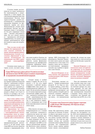 АПРЕЛЬ №02/2016	 	 В МУНИЦИПАЛЬНЫХ ОБРАЗОВАНИЯХ АМУРСКОЙ ОБЛАСТИ | 13
- Я всегда говорю: растени-
еводство не может развиваться
без животноводства, а живот-
новодство, в свою очередь, без
собственной кормовой базы. Все
взаимосвязано. Поэтому наша
задача на будущее - развить жи-
вотноводство, а полеводческую
продукцию направить на про-
изводство кормов для скота.
Животноводство сегодня более
рентабельно, быстрее дает фи-
нансовую отдачу и востребова-
но. Его рост сдерживает только
одно – высокая себестоимость
мяса. Но есть способ снизить
ее – производство собственной
кормовой базы, что сделает про-
дукцию животноводства более
доступной по цене для потреби-
телей.
- Что, на ваш взгляд, надо
сделать для наращивания объ-
емов сельского хозяйства на
уровне администрации района,
муниципальных сельских и по-
селковых образований? А что
зависит исключительно от
инициативы глав КФХ и руко-
водителей сельхозпредприя-
тий?
- Основная наша задача, ко-
торую, кстати, поставил губер-
натор Приамурья перед глава-
ми городов и районов Амурской
области – вовлечение в сельхоз-
оборот залежных земель. У на-
шего района есть хороший ре-
зерв по расширению посевных
площадей. В этом году мы уже
вводим в оборот на 6 тысяч га
больше, и в резерве у нас оста-
ется еще порядка 20 тысяч га.
- Еще я вижу задачу в том,
чтобы больше работать с на-
шими сельхозпроизводителями,
оперативно реагировать на их
обращения и просьбы. Если го-
ворить о сельских муниципаль-
ных образованиях, то главы
поселений успешно работают
с невостребованными долями,
выставляют земли на аукци-
он, и фермеры охотно берут их
в аренду либо в собственность.
- АПК сегодня – это сектор
предпринимательской деятель-
ности, и, на мой взгляд, наши
главы КФХ достаточно грамотно
подходят к наращиванию объе-
мов своих хозяйств. Конечно, им
нелегко, чтобы сегодня успешно
работать, нужны финансовые
возможности для приобретения
удобрений, гербицидов, обнов-
ления машинно-транспортного
парка.
Сегодня нужен и особый
подход к кадрам. На селе их не
хватает, а те, что есть, порой
вовлечены в рабочий процесс
неэффективно, ведь наши сель-
хозпроизводители работают се-
зонно. Но мы пытаемся убеждать
их, что нужно переходить на кру-
глогодичный график работ. Ле-
том – заниматься полеводством,
зимой – животноводством. Ког-
да люди трудоустроены на весь
год, у них появляется уверен-
ность в завтрашнем дне, и они
более заинтересованы в качестве
своего труда.
Я бы отметил, что наши сель-
хозпроизводители не в полной
мере используют возможность
строительства жилья для своих
работников по программе раз-
вития сельского хозяйства. И
это наше упущение тоже. Но в
этом направлении мы работа-
ем - убеждаем глав КФХ за счет
средств региональной програм-
мы обеспечить своих специали-
стов жильем. Положительный
пример - КФХ «Александра». Его
руководитель Николай Никеен-
ко очень много сделал для своих
специалистов в этом плане. И я
надеюсь, таких, как он, социаль-
но-ответственных предприни-
мателей у нас в районе со време-
нем станет больше.
- Василий Петрович, по ва-
шему мнению, что сдерживает
сегодня развитие АПК Ромнен-
ского района?
- Безусловно, высокая сто-
имость товарно-материальных
ресурсов. И это беда не толь-
ко нашего района, а всей обла-
сти. Стоимость ГСМ, запчастей,
удобрений, электроэнергии – для
нашего района, который один из
немногих осваивает заброшен-
ные после ликвидации совхо-
зов земли, - это экономические
оковы. Мы практически заново
начинаем их освоение. И внача-
ле область нам давала льготу на
ГСМ на обработку вновь подня-
тых земель. Сегодня такой под-
держки нет. Это тоже нас сдер-
живает, потому как освоение
залежных земель требует больше
расходов, чем старопахотных.
Льгота нужна нашему району,
нужна нашим сельхозпроизво-
В сфере АПК Ромненского района работает 43 хозяйства всех форм
собственности, более 500 ЛПХ, которые в основном специализируются
на выращивании сельскохозяйственной продукции.
По мнению главы Ромненского района будущее территории
за КФХ «Безух», КФХ «Владимир», ООО «Красная звезда»,
КФХ «Александра».
дителям. Да, сегодня мы осваи-
ваем земли, но с этой льготой мы
работали бы быстрее, в разы бы-
стрее.
- Василий Петрович, в эко-
номическом плане год предсто-
ит непростой, но на аграриев
особенная надежда, ведь их про-
дукция стопроцентно востре-
бована. Как район готовится к
весенней посевной? Наращива-
ются ли посевные площади?
- База для экономики этого
года заложена нами еще в про-
шлом году: тогда были получе-
ны неплохие урожаи сои, куку-
рузы, зерновых. Это дает нам
определенную надежду на хоро-
шие экономические показатели
в будущем. Только земель под-
готовленно под будущий уро-
жай более чем на 83%, это, я счи-
таю очень хороший результат.
Поэтому мы постараемся, что-
бы 2016 год по уровню развития
был не хуже предыдущего. Мы
должны и дальше поднимать и
поднимать посевные площади,
тем более что для этого у нас есть
резерв земли и есть, кому на ней
работать.
Любовь Радченко
 