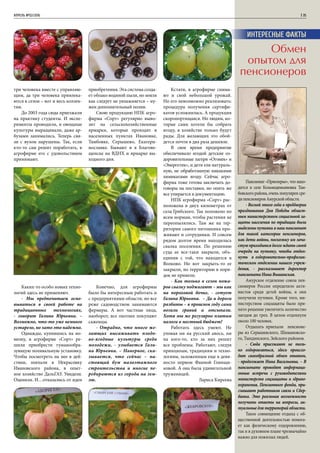 АПРЕЛЬ №02/2016	 	 | 35
три человека вместе с управляю-
щим, да три человека привлека-
ются в сезон – вот и весь коллек-
тив.
До 2003 года сюда приезжали
на практику студенты. И экспе-
рименты проводили, и овощные
культуры выращивали, даже ар-
бузами занимались. Теперь свя-
зи с вузом нарушены. Так, если
кто-то сам решит поработать, в
агрофирме его с удовольствием
принимают.
Каких-то особо новых техно-
логий здесь не применяют.
- Мы предпочитаем осно-
вываться в своей работе на
традиционных технологиях,
- говорит Галина Юрьевна. –
Возможно, что-то уже немного
устарело, но зато это надежно.
Однажды, купившись на но-
визну, в агрофирме «Сорт» ре-
шили приобрести туманообра-
зующую поливальную установку.
Чтобы посмотреть на нее в дей-
ствии, поехали в Некрасовку
Ивановского района, в опыт-
ное хозяйство ДальГАУ. Увидели.
Оценили. И…отказались от идеи
приобретения. Эта система созда-
ет облако водяной пыли, но земля
как следует не увлажняется – ну-
жен дополнительный полив.
Свою продукцию НПК агро-
фирма «Сорт» регулярно выво-
зит на сельскохозяйственные
ярмарки, которые проходят в
населенных пунктах Ивановке,
Тамбовке, Серышево, Екатери-
нославке. Бывают и в Благове-
щенске на ВДНХ и ярмарке вы-
ходного дня.
Конечно, для агрофирмы
было бы интересным работать и
с предприятиями области, но все
реже садоводством занимаются
фермеры. А вот частные лица,
наоборот, все охотнее покупают
саженцы.
- Отрадно, что много же-
лающих высаживать плодо-
во-ягодные культуры среди
молодежи, - улыбается Гали-
на Юрьевна. – Наверное, ска-
зывается, что сейчас – на-
стоящий бум малоэтажного
строительства и многие пе-
ребираются из города на зем-
лю.
Кстати, в агрофирме снима-
ют и свой небольшой урожай.
Но его невозможно реализовать:
процедура получения сертифи-
катов усложнилась. А продукция
скоропортящаяся. Но людям, ко-
торые сами хотели бы собрать
ягоду, в хозяйстве только будут
рады. Для желающих это обой-
дется почти в два раза дешевле.
В свое время предприятие
обеспечивало ягодой детские оз-
доровительные лагеря «Огонек» и
«Энергетик», и дети ели натураль-
ную, не обработанную никакими
химикатами ягоду. Сейчас агро-
фирма тоже готова заключать до-
говоры на поставки, но опять же
все упирается в документацию.
НПК агрофирма «Сорт» рас-
положена в двух километрах от
села Грибского. Так положено по
всем нормам, чтобы растения не
переопылялись. Там же на тер-
ритории самого питомника про-
живают и сотрудники. И совсем
рядом долгое время находилась
свалка поселения. По решению
суда ее все-таки закрыли, объ-
единив с той, что находится в
Волково. Но вот закрыть-то ее
закрыли, но территорию в поря-
док не привели.
- Как только в сезон пожа-
ров свалку поджигают – мы как
на пороховой бочке, - сетует
Галина Юрьевна. – Да и дороги
разбиты – в прошлом году сами
возили гравий и отсыпали.
Хотя мы же регулярно платим
налоги в местный бюджет!
Работать здесь умеют. Не
уповая ни на русский авось, ни
на кого-то, кто за них решит
все проблемы. Работают, следуя
принципам, традициям и техно-
логиям, заложенным еще в девя-
носто первом Фаиной Глинщи-
ковой. А она была удивительной
труженицей.
Лариса Киреева
Пансионат «Приозерье», что нахо-
дится в селе Козьмодемьяновка Там-
бовского района, очень популярен сре-
ди пенсионеров Амурской области.
- Весной этого года в преддверии
празднования Дня Победы област-
ным министерством социальной за-
щиты населения по традиции были
выделены путевки в наш пансионат
для такой категории пенсионеров,
как дети войны, поскольку им зача-
стую приходится долго ждать своей
очереди на путевку, чтобы отдох-
нуть в оздоровительно-профилак-
тическом отделении нашего учреж-
дения, - рассказывает директор
пансионата Нина Вышинская.
Амурское отделение союза пен-
сионеров России определило акти-
вистов среди детей войны, и они
получили путевки. Кроме того, ми-
нистерством соцзащиты было при-
нято решение увеличить количество
заездов до трех. В целом отдохнули
около 100 человек.
Отдыхать приехали пенсионе-
ры из Серышевского, Шимановско-
го, Тындинского, Зейского районов.
- Сюда приезжают не толь-
ко оздоровляться, здесь происхо-
дит своеобразный обмен опытом,
- продолжает Нина Васильевна. – В
пансионате проводят информаци-
онные встречи с руководителями
министерств соцзащиты и здраво-
охранения, Пенсионного фонда, при-
глашают работников связи и Сбер-
банка. Это реальная возможность
получить ответы на вопросы, ак-
туальные для территорий области.
Такое совмещение отдыха с об-
щественной деятельностью помога-
ет как физическому оздоровлению,
так и в духовном плане чрезвычайно
важно для пожилых людей.
Интересные факты
Обмен
опытом для
пенсионеров
 