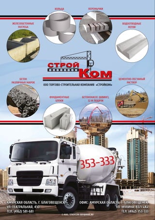ООО Торгово-строительная компания «СтройКом»
353-333
железобетонные
погреба
кольца перемычки
водоотводные
лотки
фундаментные
блоки
бетон
различных марок
цементно-песчаный
раствор
бетононасос (швинг),
32 м подачи
Офис: Амурская область, г. Благовещенск,
ул. Мухина, 83/1 «а»
тел. (4162) 353-333
Амурская область, г. Благовещенск,
ул. Театральная, 430
тел. (4162) 581-681
e-mail: stroycom-bry@mail.ru
 