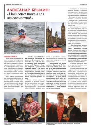 56 | СОЦИАЛЬНАЯ СФЕРА РЕГИОНА. СПОРТ	 АПРЕЛЬ №02/2016
Александр Брылин:
«Наш опыт важен для
человечества!»
Победные проекты
К участию в соревнованиях вы-
сокого ранга амурским спортсменам
из федерации зимнего плавания «Ак-
вайс-спорт» не привыкать. Различно-
го рода регалий у них – предостаточ-
но. Экстремального опыта, такого,
что на грани фола, хоть отбавляй. И
тем не менее, есть спортивные собы-
тия, которые заставляют волновать-
ся и самых титулованных из наших
«моржей».
Еще в 2014 году президент Амур-
ской региональной общественной ор-
ганизации«Федерация«Аквайс-спорт»
Александр Брылин стал одним из двух
участников знаменательного заплыва.
Тогда ему и спортсмену из Якутии Гри-
горию Прокопчуку покорились воды
Берингова пролива.
- Это был август 2014 года и
мы повторили, казалось бы, не-
возможное. До нас только амери-
канка Лин Кокс в 1987 году смог-
ла совершить этот уникальный
заплыв между Евразией и Север-
ной Америкой, - рассказывает
Александр Брылин. - Она плыла
одна и преодолела расстояние от
острова Малый Диомид до остро-
ва Ратманова. Спустя почти 30
лет это удалось и нам. Так что
теперь в мировой практике нас
трое.
Кстати, сначала отчаянных,
заявивших о желании участво-
вать в мероприятии, было гораз-
до больше. Спортсмены ЮАР из
благотворительной организации
«MADSWIMMER» должны были
вместе с российскими пловца-
ми принять участие в заплыве. Но
практически перед стартом от этой
идеи отказались.
- Мы понимали, что может
случиться форс-мажор. По боль-
шому счету даже не знали, в ка-
кое место на острове Ратманова
попадем. Так что наши «колле-
ги-моржи» переживали небезосно-
вательно, что их могут даже аре-
стовать, - улыбается Александр
Викторович. – Ну а мы, взяв у
американцев в аренду лодку, по-
ставили на нее флаг – и поплыли.
Через несколько часов оказались
на острове, но найти нас никто
не мог. И только под утро нашли
пограничники. К тому времени
мы уже совсем замерзли.
Свой проект по преодолению
Берингова пролива «Организация
благотворительного заплыва Аляска
- Россия», наши пловцы представи-
ли на международной конференции
в Шотландии, которую проводила
Всемирная Ассоциация плавания
в открытой воде в конце сентября
2014-го. Результат был ошеломляю-
щим: он был назван лучшим проек-
том 2014 года.
Кроме чисто спортивного инте-
реса, целью спортсменов было так-
же привлечение внимания ученых и
медиков к опыту участия в этом за-
плыве. Это могло дать уникальный
материал для научных исследований
и помочь в изучении особенностей
восстановления человеческого орга-
низма в условиях переохлаждения.
О том, насколько это важно,
можно даже не говорить.
- Однажды мы были на перего-
ворах в береговой охране штата
Аляска, - вспоминает Александр
Брылин. – Вот что нам сказали до-
словно: «Ваши данные могут быть
очень востребованы. Потому что в
сезон навигации гибнет много моря-
ков. Они досконально знают техни-
ку безопасности и умеют долго дер-
жаться на воде. Но не знают, как
себя вести, когда вода ледяная».
Российские спортсмены реши-
ли: их опыт просто обязан послу-
жить во благо спасения!
Начало научной работе на базе
федерации положили исследования
главного врача Амурского центра
медицинской профилактики, кар-
диолога Натальи Фатьяновой. На-
талья Сергеевна сама активно за-
нималась спортом – неоднократно
участвовала в сплавах на байдар-
ках – так что ее желание занимать-
ся проектом по изучению работы
сердца в условиях гипотермии (ох-
лаждения, понижения общей тем-
пературы тела) вполне объяснимо.
Президент WOWSA Стивен Монатонэс получает памятные часы “Чукотка-Аляска”
от Данила Брылина
Наталья Фатьянова и Александр Брылин с наградой от Всемирной организации плавания
в открытой воде
Данил Брылин, соревнования «Big Chill Swim»
 