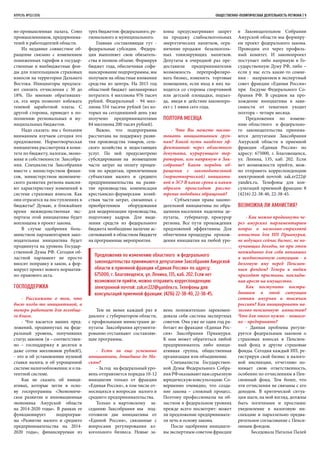 АПРЕЛЬ №02/2016	 	 ОБЩЕСТВЕННО-ПОЛИТИЧЕСКАЯ ДЕЯТЕЛЬНОСТЬ РЕГИОНА | 9
во-промышленная палата, Союз
промышленников, предпринима-
телей и работодателей области.
Их недавнее совместное об-
ращение связано с изменением
пониженных тарифов в государ-
ственные и внебюджетные фон-
ды для плательщиков страховых
взносов на территории Дальнего
Востока. Инициаторы предлага-
ют снизить отчисления с 30 до
18%. По мнению обративших-
ся, эта мера позволит избежать
теневой заработной платы. С
другой стороны, приведет к по-
полнению региональных и му-
ниципальных бюджетов.
Надо сказать: мы с большим
вниманием изучаем сегодня это
предложение. Нормотворческая
инициатива рассмотрена в коми-
тете по бюджету, налогам, эконо-
мике и собственности Заксобра-
ния. Специалисты Заксобрания
вместе с министерством финан-
сов, министерством экономиче-
ского развития региона выясня-
ют характеристику изменений в
системе страховых взносов. Как
они отразятся на поступлениях в
бюджеты? Думаю, в ближайшее
время межведомственная экс-
пертиза этой инициативы будет
воплощена в проект закона.
В случае одобрения боль-
шинством парламентариев зако-
нодательная инициатива будет
продвинута на уровень Государ-
ственной Думы РФ. Сегодня об-
ластной парламент не просто
вносит поправку в закон, а фор-
мирует проект нового норматив-
но-правового акта.
Господдержка
- Расскажите о том, что
было когда-то инициативой, а
теперь работает для всеобще-
го блага.
- Что касается наших пред-
ложений, продвинутых на феде-
ральный уровень, получивших
статус законов (и – соответствен-
но – господдержку в десятки и
даже сотни миллионов рублей!),
- это и об установлении нулевой
ставки налога; и об упрощенной
системе налогообложения; и о па-
тентной системе.
Как не сказать об иници-
ативах, которые легли в осно-
ву госпрограммы «Экономиче-
ское развитие и инновационная
экономика Амурской области
на 2014-2020 годы». В рамках ее
функционирует подпрограм-
ма «Развитие малого и среднего
предпринимательства на 2014-
2020 годы», финансируемая из
трех бюджетов: федерального, ре-
гионального и муниципального.
Главная составляющая тут -
федеральные субсидии. Федера-
ция выполняет свои обязатель-
ства в полном объеме. Формируя
бюджет года, обеспечивая софи-
нансирование подпрограммы, мы
получаем на областные вложения
средства из центра. На 2015 год
областной бюджет запланировал
потратить 4 миллиона 976 тысяч
рублей. Федеральный - 94 мил-
лиона 554 тысячи рублей (из ко-
торых на сегодняшний день уже
получено предпринимателями
84 миллиона 200 тысяч рублей).
Важно, что подпрограмма
рассчитана на поддержку разви-
тия производства товаров, сель-
ского хозяйства и недостающих
услуг. По ней предусмотрено
субсидирование на возмещение
части затрат на оплату процен-
тов по кредитам, привлеченным
субъектами малого и среднего
предпринимательства на разви-
тие производства; компенсация
крестьянско-фермерским хозяй-
ствам части затрат, связанных с
приобретением оборудования
для модернизации производства,
подготовку кадров. Для выде-
ления средств из федерального
бюджета необходимо наличие ас-
сигнований в областном бюджете
на программные мероприятия.
Тем не менее каждый раз в
диалоге с губернатором области,
с профильными министрами де-
путаты Заксобрания аргументи-
рованно отстаивают составляю-
щие программы.
- Есть ли еще успешные
инициативы, дошедшие до Мо-
сквы?
- За год на федеральный уро-
вень отправляется порядка 10-12
инициатив только от фракции
«Единая Россия», в том числе от-
носящихся к вопросам малого и
среднего предпринимательства.
Только к мартовскому за-
седанию Заксобрания мы под-
готовили две инициативы от
«Единой России», связанные с
вопросами регулирования ал-
когольного бизнеса. Новые за-
коны предусматривают запрет
на продажу слабоалкогольных
энергетических напитков, огра-
ничение продажи безалкоголь-
ных тонизирующих напитков.
Депутаты в очередной раз пре-
доставили предпринимателям
возможность перепрофилиро-
вать бизнес, изменить торговые
помещения, если вход в них на-
ходится со стороны спортивной
или детской площадки, подъез-
да, введя в действие законопро-
ект с 1 июня сего года.
Полтора месяца
- Что Вы можете посове-
товать инициативным груп-
пам? Какой путь наиболее эф-
фективный: через областного
депутата, курирующего тер-
риторию, или напрямую в Зак-
собрание? Каков порядок об-
ращения с законодательной
(нормотворческой) инициати-
вой в ЗС? В какие сроки и каким
образом происходит рассмо-
трение подобных обращений?
- Субъектами права законо-
дательной инициативы по обра-
щениям населения наделены де-
путаты, губернатор, прокурор
региона. Все пути прохождения
предложений эффективны. Для
облегчения процедуры прохож-
дения инициатив на любой уро-
вень положительно зарекомен-
довала себя система экспертных
советов. Она уже не один год ра-
ботает во фракции «Единая Рос-
сия» Заксобрания Приамурья.
К нам может обратиться любой
предприниматель либо иници-
ативная группа, общественная
организация или объединение.
Специалисты Государствен-
ной Думы Федерального Собра-
нияРФоказываютнамсерьезную
юридическую консультацию. Со-
вершенно очевидно, что созда-
ние закона – сложный процесс.
Поэтому профессионалы на об-
ластном и федеральном уровнях
прежде всего посмотрят: может
ли предложение предпринимате-
ля лечь в основу закона.
После одобрения инициати-
вы экспертным советом фракции
в Законодательном Собрании
Амурской области мы формиру-
ем проект федерального закона.
Проводим его через профиль-
ный комитет. И законопроект
поступает либо напрямую в Го-
сударственную Думу РФ, либо –
если у нас есть какие-то сомне-
ния - направляем в экспертный
совет фракции «Единая Россия»
при Госдуме Федерального Со-
брания РФ. В среднем на про-
хождение инициативы в зави-
симости от тематики уходит
полтора – четыре месяца.
Предложения по измене-
нию областного и федерально-
го законодательства принима-
ются депутатами Заксобрания
Амурской области в приемной
фракции «Единая Россия» по
адресу: 675000, г. Благовещенск,
ул. Ленина, 135, каб. 202. Если
нет возможности прийти, мож-
но отправить корреспонденцию
электронной почтой: zak.er222@
yandex.ru. Телефоны для кон-
сультаций приемной фракции: 8
(4216) 22-38-40, 22-38-45.
Возможна ли амнистия?
- Как можно продвинуть че-
рез амурских парламентариев
вопрос о налогово-страховой
амнистии для ИП Приамурья,
не ведущих сейчас бизнес, не по-
лучающих доходы, но при этом
неожиданно для себя попавших
в неоднозначную ситуацию - в
долговую яму перед Пенсион-
ным фондом? Теперь к людям
приходят приставы, наклады-
вая арест на имущество.
Как поступить постра-
давшим в этой ситуации
сотням амурчан и тысячам
россиян? Как инициировать на-
логово-пенсионную амнистию?
Что для этого нужно – пошаго-
во – предпринять?
- Данная проблема регули-
руется федеральным законом о
страховых взносах в Пенсион-
ный фонд и другие страховые
фонды. Сегодня каждый ИП, ре-
гистрируя свой бизнес в налого-
вой инспекции, отчетливо по-
нимает свою ответственность,
особенно по отчислениям в Пен-
сионный фонд. Тем более, что
эти отчисления не связаны с его
доходом. В критической ситуа-
ции шаги, на мой взгляд, должны
быть логичными и простыми:
уведомление в налоговую ин-
спекцию и параллельно предва-
рительное согласование с Пенси-
онным фондом.
Беседовала Наталья Палей
Предложения по изменению областного и федерального
законодательства принимаются депутатами Заксобрания Амурской
области в приемной фракции «Единая Россия» по адресу:
675000, г. Благовещенск, ул. Ленина, 135, каб. 202. Если нет
возможности прийти, можно отправить корреспонденцию
электронной почтой: zak.er222@yandex.ru. Телефоны для
консультаций приемной фракции: (4216) 22-38-40, 22-38-45.
 