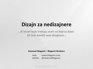 Dizajn za nedizajnere … ili stvari koje trebaju znati svi koji se bave  (ili žele baviti) web dizajnom… Emanuel Blagonić – Blagonic Brothers web www.blagonic.com twitter @emanuelblagonic 
