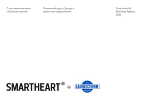 Страховая компания
«Благосостояние»
Первичный аудит бренда и
проектное предложение
SmartHeart®
Branding Agency
2015
 