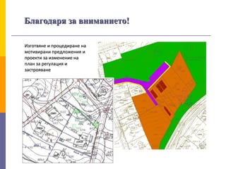 Благодаря за вниманието!Благодаря за вниманието!
Изготвяне и процедиране наИзготвяне и процедиране на
мотивирани предложения имотивирани предложения и
проекти за изменение напроекти за изменение на
план за регулация иплан за регулация и
застрояванезастрояване
 