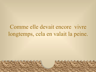 Comme elle devait encore  vivre longtemps, cela en valait la peine. 