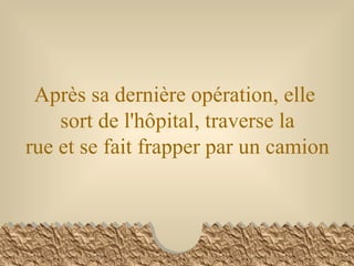 Après sa dernière opération, elle  sort de l'hôpital, traverse la rue et se fait frapper par un camion 